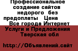 Профессиональное создание сайтов, недорого, без предоплаты › Цена ­ 6 000 - Все города Интернет » Услуги и Предложения   . Тверская обл.